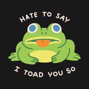 HATE TO SAY I TOAD YOU SO T-Shirt