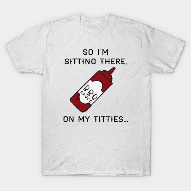 So I M Sitting There Bbq Sauce On My Vine T Shirt Teepublic