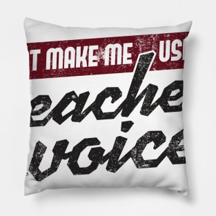 Don't Make Me Use My Teacher Voice Pillow