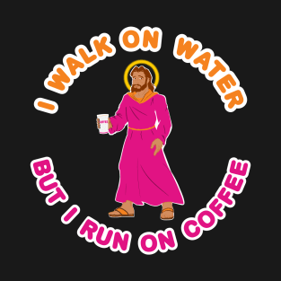 I Walk On Water But I Run On Coffee With Jesus Christ T-Shirt