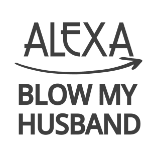 FUNNY ALEXA T-SHIRT: ALEXA BLOW MY HUSBAND SHIRT T-Shirt