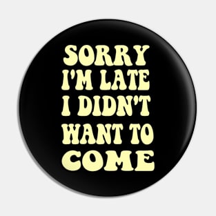 Sorry I'm Late I Didn't Want To Come Shirt Groovy Quote Pin