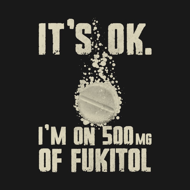 Funny It's OK I'm On 500 mg Of Fukitol by All-About-Words