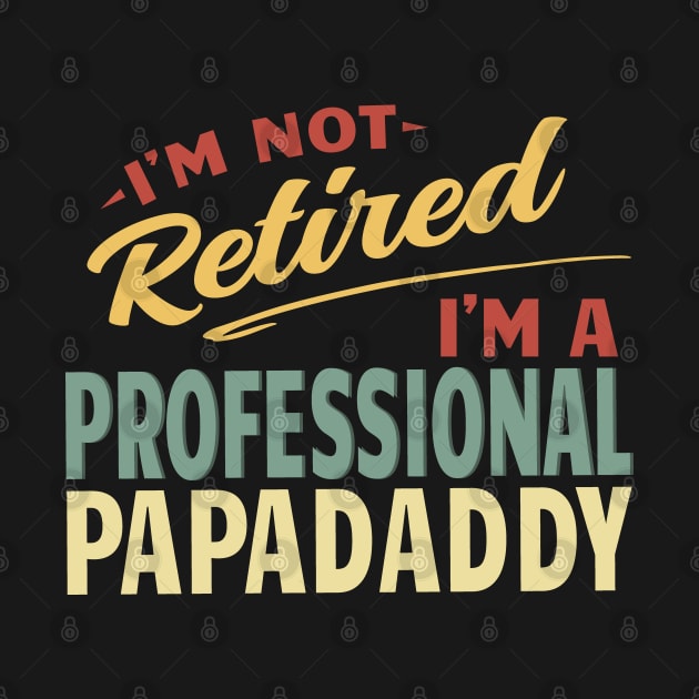 Papadaddy Shirts For Men Funny Fathers Day Retired Papadaddy I'm Not Retired I'm A Professional Papadaddy by Jas-Kei Designs