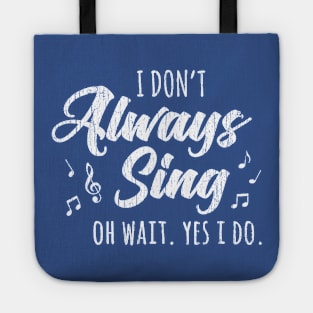 I Don't Always Sing Oh Wait Yes I Do Tote