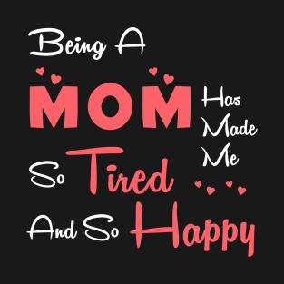 Being a mom has made me so tired and so happy, mom gift T-Shirt