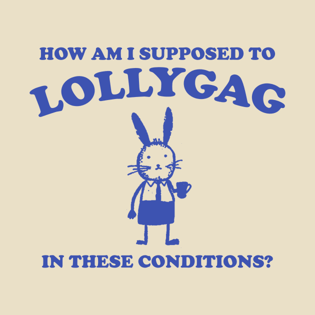 I Can't Lollygag In These Conditions - Unisex by CamavIngora