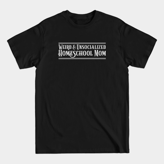 Discover Funny Weird and Unsocialized Homeschool Mom - Homeschool - T-Shirt