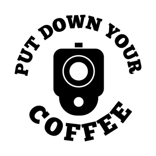 PUT DOWN YOUR COFFEE T-Shirt