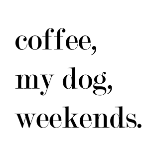 Coffee, My Dog, Weekends. T-Shirt