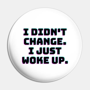 I didn't change. I just woke up. Pin