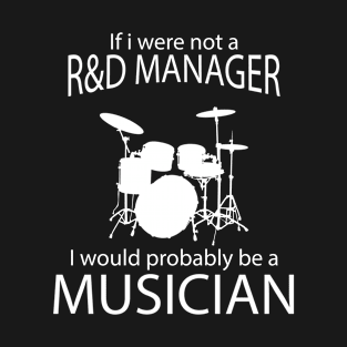 IF I WERE NOT A R&D MANAGER I WOULD PROBABLY BE A MUSICIAN T-Shirt