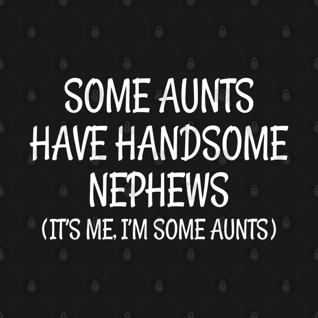 Some Aunts Have Handsome Nephews Funny Aunt by tasnimtees