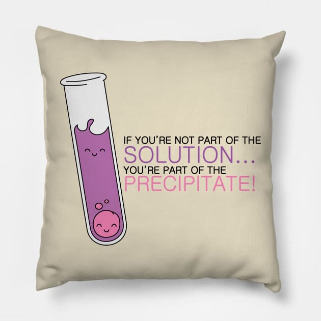 If you're not part of the Solution, you're part of the Precipitate! Alternate Color Pillow by mushroomblue