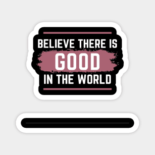 Believe there is Good in the world Magnet