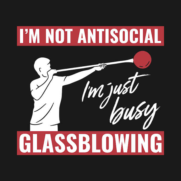 I'M Not Antisocial, I'M Just Busy Glassblowing Glassblower by Dr_Squirrel