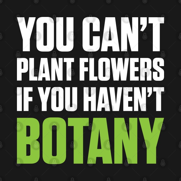 You Can't Plant A Flower If You Haven't Botany (White Text) by inotyler