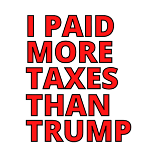 I PAID MORE TAXES THAN TRUMP T-Shirt