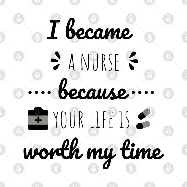 I Became A Nurse Because Your Life Is Worth My Time - Nurses Day by Petalprints