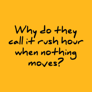 Why Do They Call it rush Hour When Nothing Moves T-Shirt