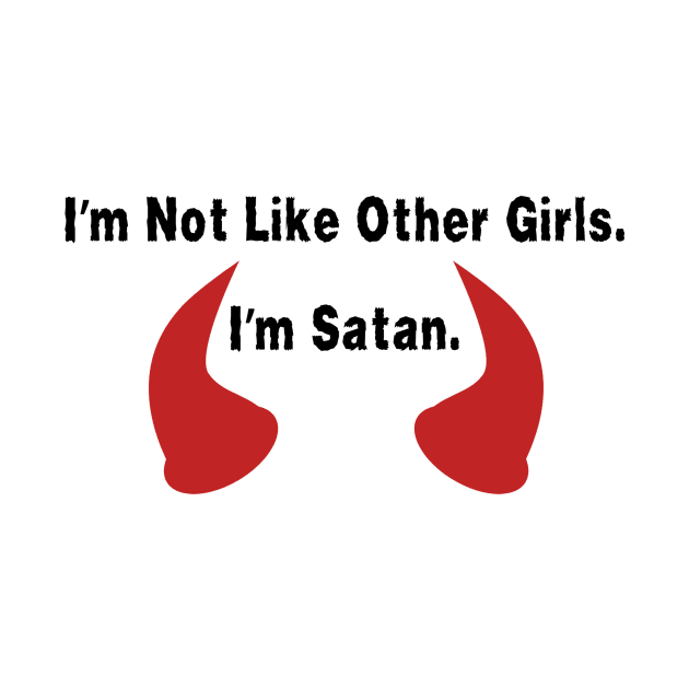 I'm Not Like Other Girls. I'm Satan Shirt Quote, Edgy Fashion Top, Ideal Gift for Best Friend, Great Girlfriend Gift by TeeGeek Boutique