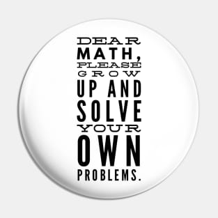 Dear Math, Please Grow Up And Solve Your Own Problems Pin