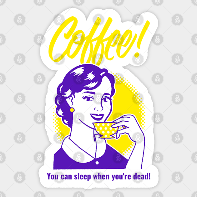 Coffee You Can Sleep When You Re Dead Funny Coffee Quotes Sticker Teepublic