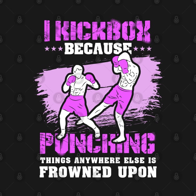 KICKBOXING GIFT: I Kickbox Because Punching Things Anywhere Else by woormle