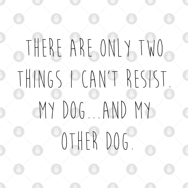 There are only two things I can't resist. My dog...and my other dog. by Kobi