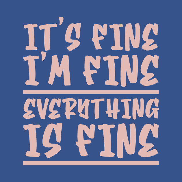 Discover It's Fine I'm Fine Everything Is Fine - Its Fine Im Fine Everything Is Fine - T-Shirt