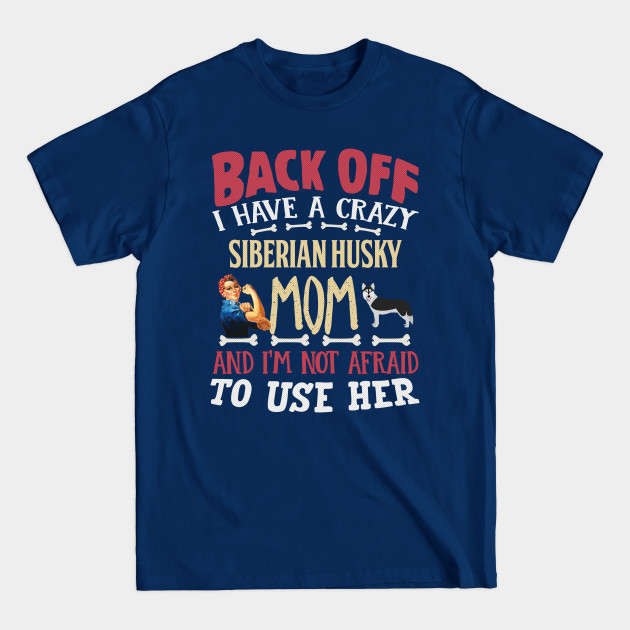 Disover Back Off I Have A Crazy Siberian Husky Mom And I'm Not Afraid To Use Her - Gift For Siberian Husky Owner Siberian Husky Lover - Siberian Husky - T-Shirt