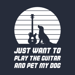 Just Want To Play The Guitar And Pet My Dog T-Shirt