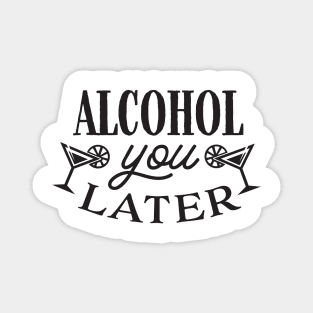 Alcohol you later Magnet