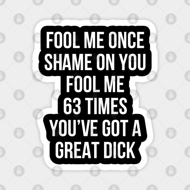 Fool Me Once Shame On You Fool Me 63 Times You've Got A Great Dick Magnet by nikolay