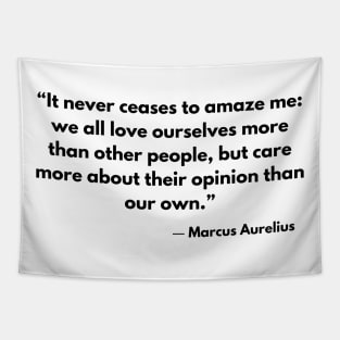 “It never ceases to amaze me: we all love ourselves more than other people.” Marcus Aurelius, Meditations Tapestry