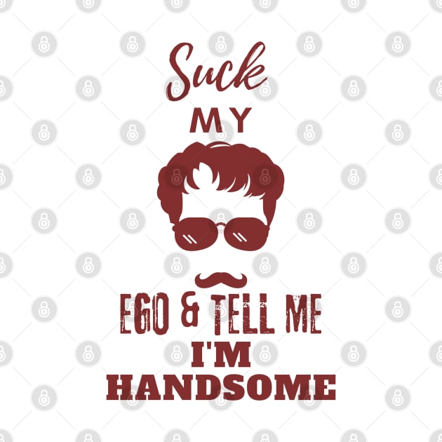 Suck my Ego and tell me I am handsome by GraphGeek