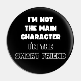 I'M NOT THE MAIN CHARACTER, I'M THE SMART FRIEND Pin