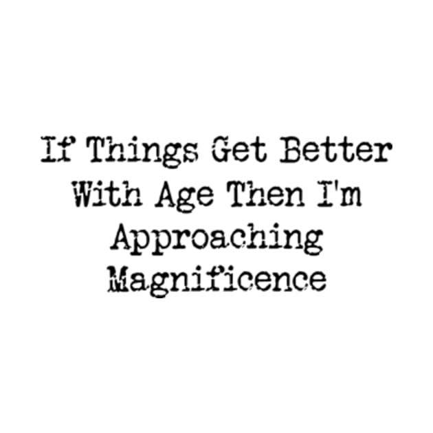 If Things Get Better With Age, Funny Ageing T-Shirt, Birthday Retirement Gift Tee for Men or Women by Y2KERA