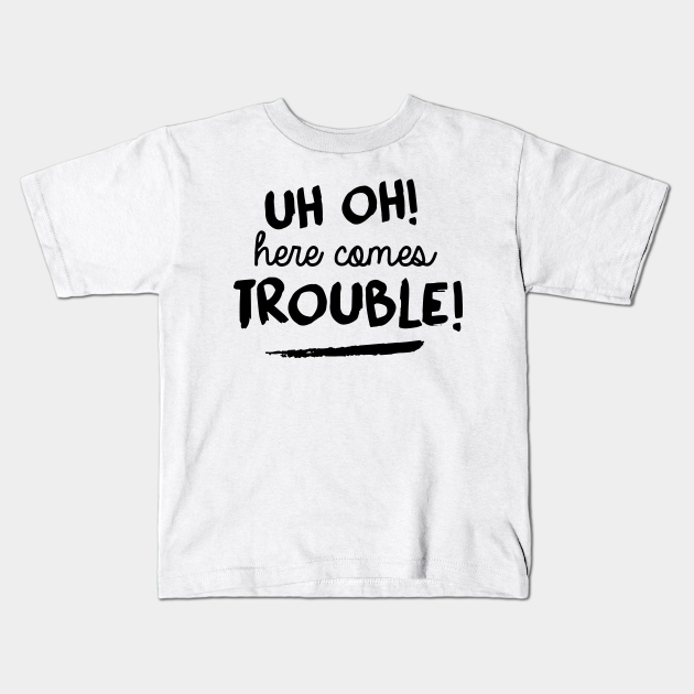 Uh Oh Here Comes Trouble Mom T Shirts Mom Kids T Shirt Teepublic Produced by winta james of overstand entertainment and directed by ezra tafari. teepublic