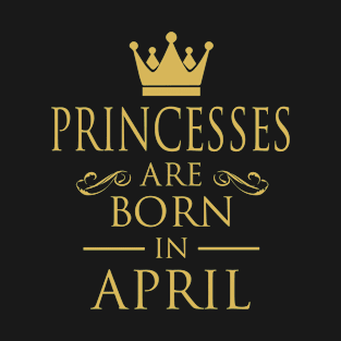 PRINCESS BIRTHDAY PRINCESSES ARE BORN IN APRIL T-Shirt