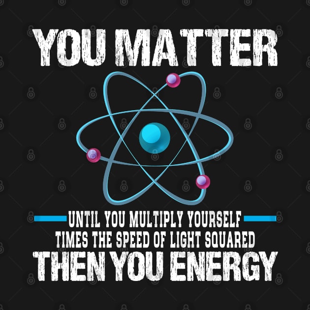 You Matter Than You Energy Atoms Science Teacher Funny by Meow_My_Cat