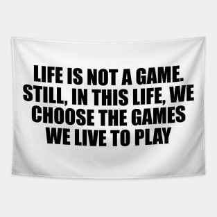 Life is not a game. Still, in this life, we choose the games we live to play Tapestry