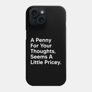 A Penny For Your Thoughts Seems A Little Pricey - Funny Saying Quotes Phone Case