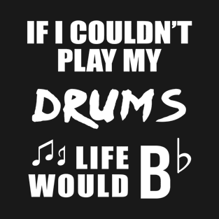 If I Couldn't Play My Drums Life Would Bb T-Shirt