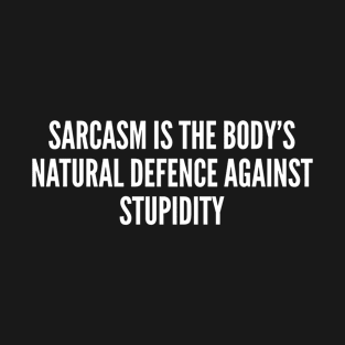 Sarcasm Is The Body's Natural Defence Against Stupidity T-Shirt