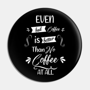 Even bad coffee is better than no coffee at all Pin