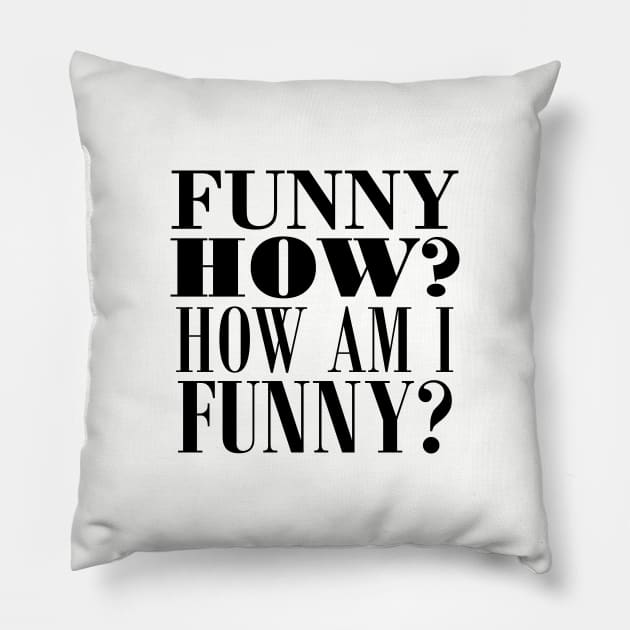 Funny how? How am I funny? Pillow by NotoriousMedia