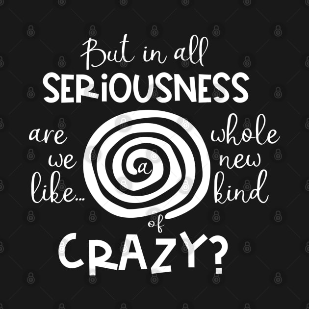 But in all Seriousness, are We like a Whole New Kind of Crazy? by TreetopDigital