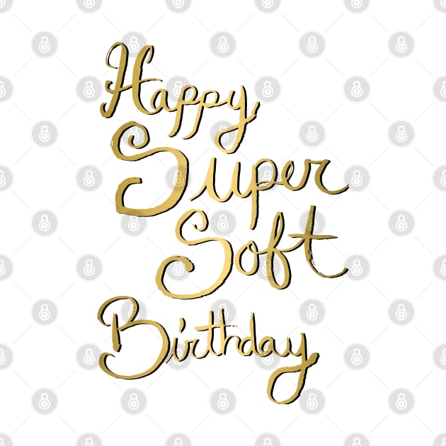 Copy of Happy Super Soft Birthday - Gold by artdamnit