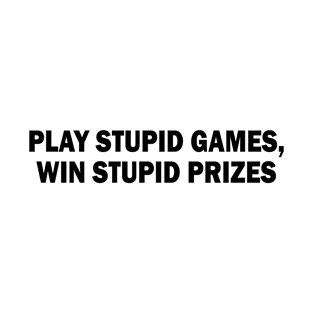 Play stupid games Win stupid prizes T-Shirt